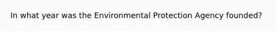 In what year was the Environmental Protection Agency founded?