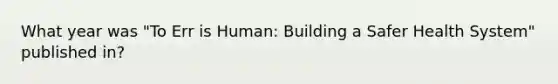 What year was "To Err is Human: Building a Safer Health System" published in?