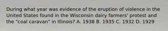 During what year was evidence of the eruption of violence in the United States found in the Wisconsin dairy farmers' protest and the "coal caravan" in Illinois? A. 1938 B. 1935 C. 1932 D. 1929