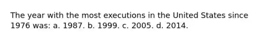 The year with the most executions in the United States since 1976 was: a. 1987. b. 1999. c. 2005. d. 2014.