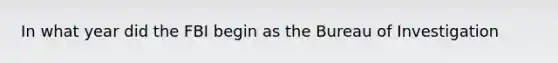 In what year did the FBI begin as the Bureau of Investigation