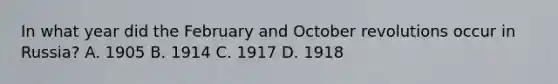 In what year did the February and October revolutions occur in Russia? A. 1905 B. 1914 C. 1917 D. 1918