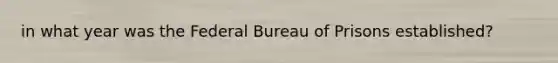 in what year was the Federal Bureau of Prisons established?