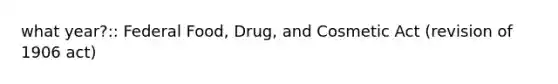 what year?:: Federal Food, Drug, and Cosmetic Act (revision of 1906 act)