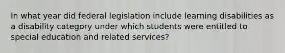 In what year did federal legislation include learning disabilities as a disability category under which students were entitled to special education and related services?