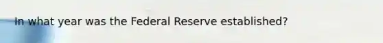 In what year was the Federal Reserve established?