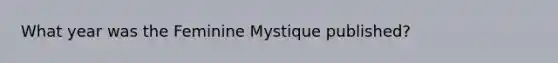 What year was the Feminine Mystique published?