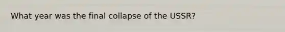 What year was the final collapse of the USSR?