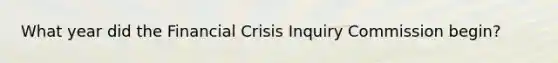 What year did the Financial Crisis Inquiry Commission begin?