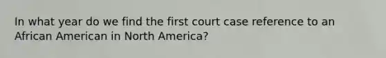 In what year do we find the first court case reference to an African American in North America?