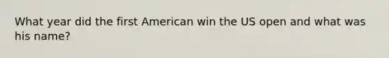 What year did the first American win the US open and what was his name?