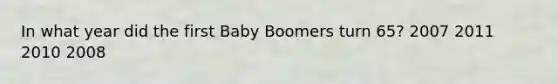 In what year did the first Baby Boomers turn 65? 2007 2011 2010 2008