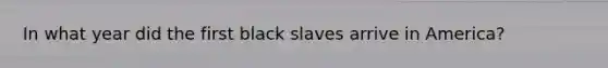 In what year did the first black slaves arrive in America?