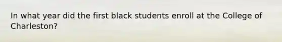 In what year did the first black students enroll at the College of Charleston?