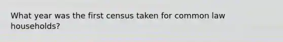What year was the first census taken for common law households?
