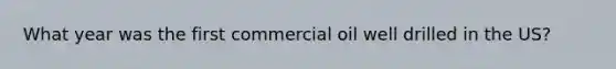 What year was the first commercial oil well drilled in the US?