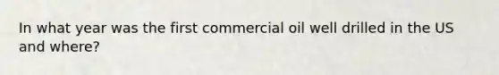 In what year was the first commercial oil well drilled in the US and where?