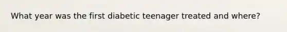 What year was the first diabetic teenager treated and where?