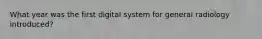 What year was the first digital system for general radiology introduced?