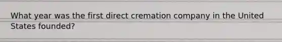 What year was the first direct cremation company in the United States founded?