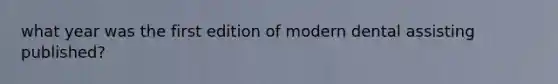 what year was the first edition of modern dental assisting published?