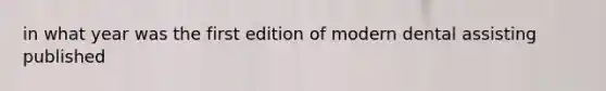 in what year was the first edition of modern dental assisting published