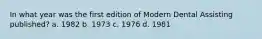 In what year was the first edition of Modern Dental Assisting published? a. 1982 b. 1973 c. 1976 d. 1981