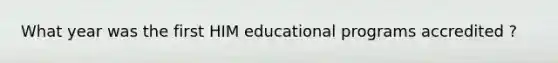 What year was the first HIM educational programs accredited ?