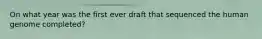 On what year was the first ever draft that sequenced the human genome completed?