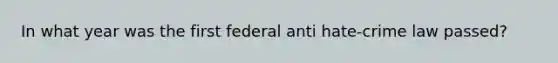 In what year was the first federal anti hate-crime law passed?