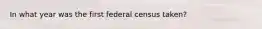 In what year was the first federal census taken?