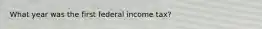 What year was the first federal income tax?