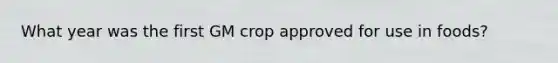What year was the first GM crop approved for use in foods?