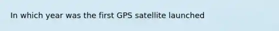 In which year was the first GPS satellite launched