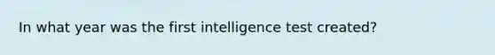 In what year was the first intelligence test created?