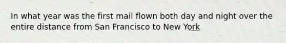 In what year was the first mail flown both day and night over the entire distance from San Francisco to New York