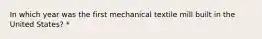 In which year was the first mechanical textile mill built in the United States? *