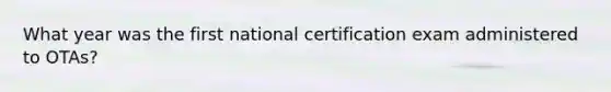 What year was the first national certification exam administered to OTAs?