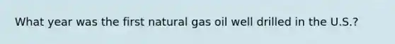 What year was the first natural gas oil well drilled in the U.S.?