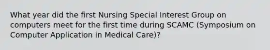 What year did the first Nursing Special Interest Group on computers meet for the first time during SCAMC (Symposium on Computer Application in Medical Care)?