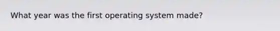 What year was the first operating system made?