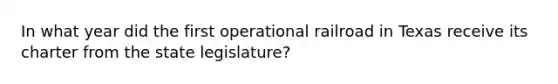 In what year did the first operational railroad in Texas receive its charter from the state legislature?