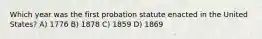 Which year was the first probation statute enacted in the United States? A) 1776 B) 1878 C) 1859 D) 1869