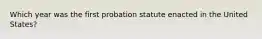 Which year was the first probation statute enacted in the United States?