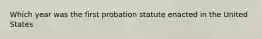 Which year was the first probation statute enacted in the United States