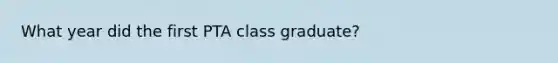 What year did the first PTA class graduate?