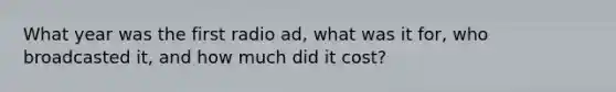 What year was the first radio ad, what was it for, who broadcasted it, and how much did it cost?