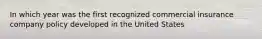 In which year was the first recognized commercial insurance company policy developed in the United States