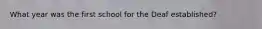 What year was the first school for the Deaf established?