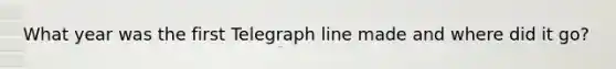 What year was the first Telegraph line made and where did it go?